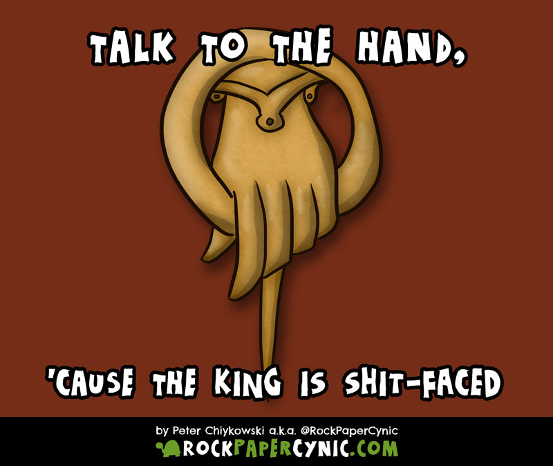 we give directions to talk to the Hand, because King Robert is drunk off his ass (yay, Game of Thrones!)