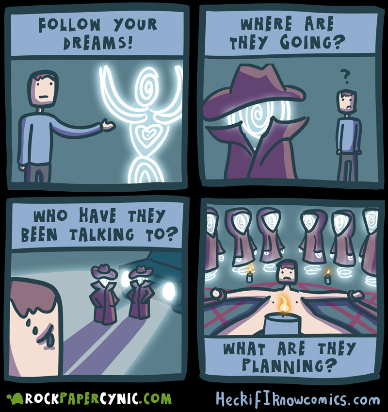 find all the encouragement to follow your dreams all the way to the land of endless paranoia!